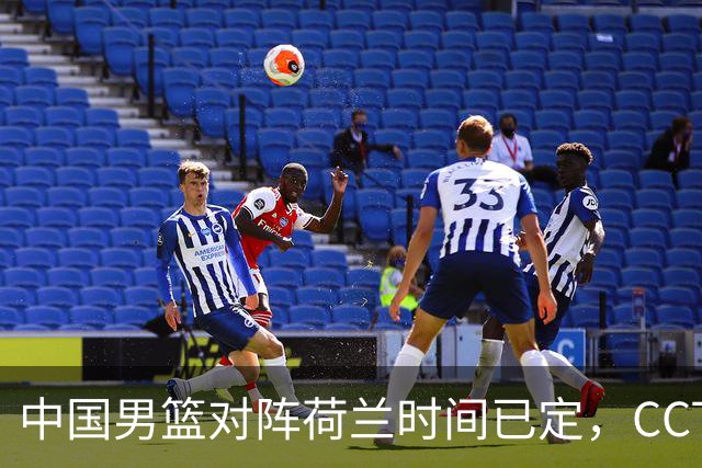 中国男篮对阵荷兰时间已定，CCTV5+直播，淘汰名单郭士强心中有数
